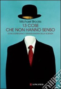 Tredici cose che non hanno senso. Dove si spiegano i grandi enigmi della scienza libro di Brooks Michael