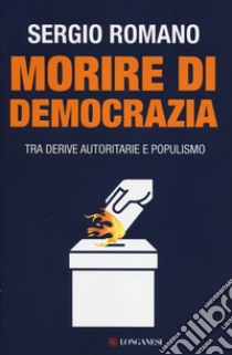 Morire di democrazia. Tra derive autoritarie e populismo libro di Romano Sergio