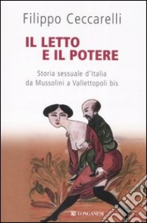 Il letto e il potere. Storia sessuale d'Italia da Mussolini a Vallettopoli bis libro di Ceccarelli Filippo