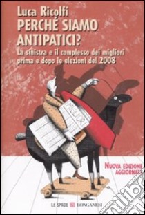 Perché siamo antipatici. La sinistra e il complesso dei migliori prima e dopo le elezioni del 2008 libro di Ricolfi Luca