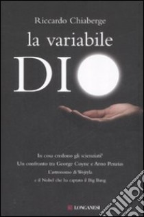 La variabile Dio. In cosa credono gli scienziati? Un confronto tra George Coyne e Arno Penzias libro di Chiaberge Riccardo