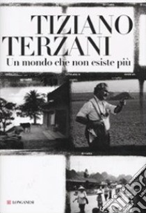 Un mondo che non esiste più. Ediz. illustrata libro di Terzani Tiziano