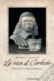 Le ossa di Cartesio. Una storia della modernità libro di Shorto Russell