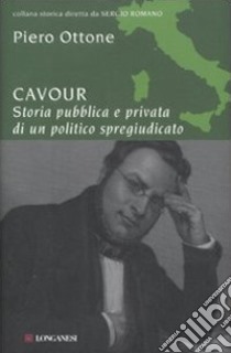 Cavour. Storia pubblica e privata di un politico spregiudicato libro di Ottone Piero