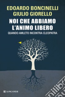 Noi che abbiamo l'animo libero. Quando Amleto incontra Cleopatra libro di Boncinelli Edoardo; Giorello Giulio