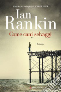 Come cani selvaggi. Un'indagine di John Rebus libro di Rankin Ian