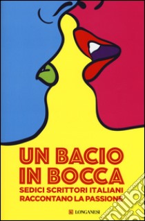 Un bacio in bocca. Sedici scrittori italiani raccontano la passione libro di Nisini G. (cur.)