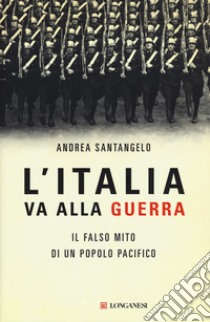 L'Italia va alla guerra. Il falso mito di un popolo pacifico libro di Santangelo Andrea