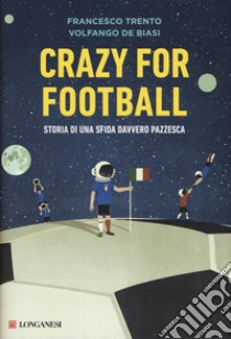 Crazy for football. Storia di una sfida davvero pazzesca libro di Trento Francesco; De Biasi Volfango