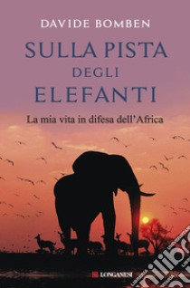 Sulla pista degli elefanti. La mia vita in difesa dell'Africa libro di Bomben Davide