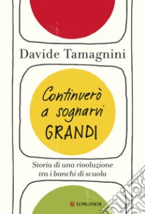 Continuerò a sognarvi grandi. Storia di una rivoluzione tra i banchi di scuola libro di Tamagnini Davide