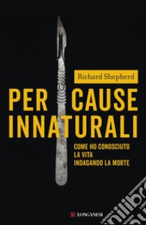 Per cause innaturali. Come ho conosciuto la vita indagando la morte libro di Shepherd Richard