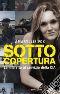 Sotto copertura. La mia vita al servizio della CIA libro di Fox Amaryllis