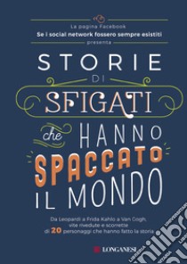 Storie di sfigati che hanno spaccato il mondo. Da Leopardi a Frida Kahlo a Van Gogh, vite rivedute e scorrette di 20 personaggi che hanno fatto la storia libro di Se i social network fossero sempre esistiti