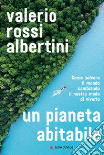 Un pianeta abitabile. Come salvare il mondo cambiando il nostro modo di viverlo libro di Rossi Albertini Valerio