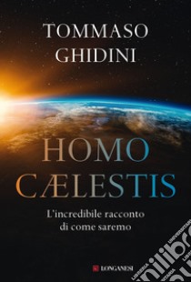 Homo cælestis. L'incredibile racconto di come saremo libro di Ghidini Tommaso