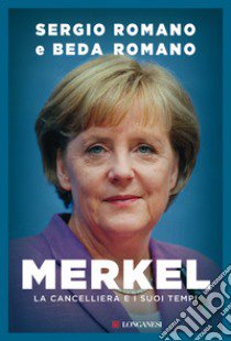 Merkel. La cancelliera e i suoi tempi libro di Romano Sergio; Romano Beda