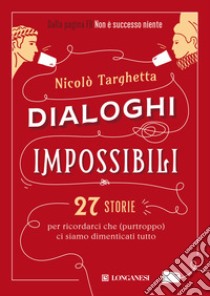 Dialoghi impossibili. 27 storie per ricordarci che (purtroppo) ci siamo dimenticati tutto libro di Targhetta Nicolò