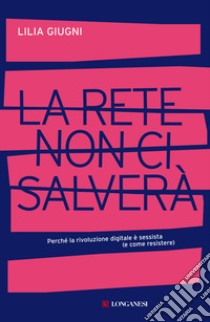 La rete non ci salverà. Perché la rivoluzione digitale è sessista (e come resistere) libro di Giugni Lilia