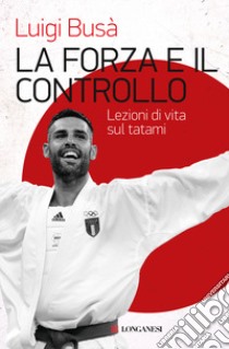 La forza e il controllo. Lezioni di vita sul tatami libro di Busà Luigi