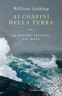 Ai confini della terra. La grande trilogia del mare libro di Golding William