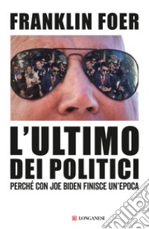 L'ultimo dei politici. Perché con Joe Biden finisce un'epoca libro di Foer Franklin