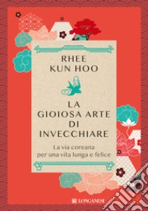 La gioiosa arte di invecchiare. La via coreana per una vita lunga e felice libro di Rhee Kun Hoo