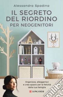 Il segreto del riordino per neogenitori. Organizza, alleggerisci e crea spazio per la felicità della tua famiglia libro di Spadina Alessandra