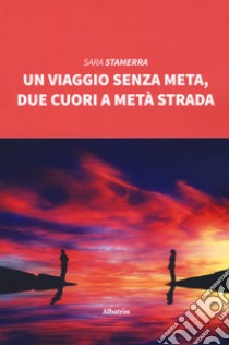 Un viaggio senza meta, due cuori a metà strada libro di Stamerra Sara