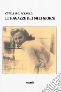 Le ragazze dei miei giorni libro di Marulli Cinzia G. G.