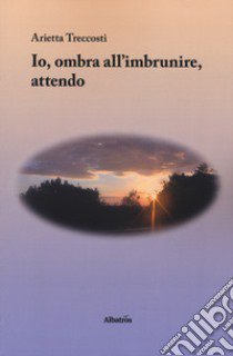 Io, ombra all'imbrunire, attendo libro di Treccosti Arietta