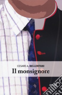 Il monsignore libro di Bellentani Cesare A.