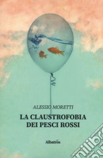 La claustrofobia dei pesci rossi libro di Moretti Alessio