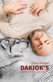 Dakiok's, la fedeltà di un cane, la forza di un lupo libro di Rodigari Franca