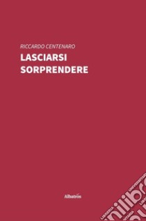 Lasciarsi sorprendere libro di Centenaro Riccardo