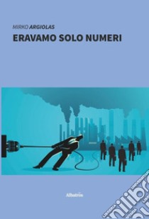 Eravamo solo numeri libro di Argiolas Mirko