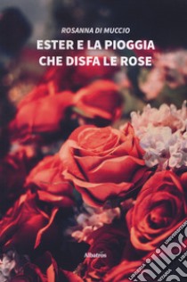 Ester e la pioggia che disfa le rose libro di Di Muccio Rosanna