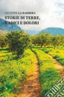 Storie di terre, radici e dolori libro di La Barbera Giuseppe