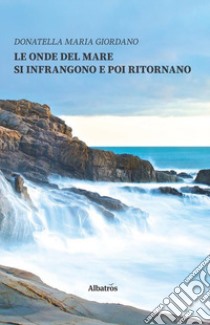 Le onde del mare si infrangono e poi ritornano libro di Giordano Donatella Maria