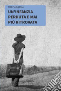 Un'infanzia perduta e mai più ritrovata libro di Barina Marisa