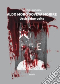 Aldo Moro doveva morire. Ucciso due volte libro di La Monaca Nunzio