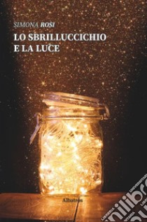 Lo sbrilluccichio e la luce libro di Rosi Simona