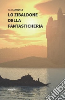 Lo zibaldone della fantasticheria. Racconti fantasiosi e favole naturalistiche libro di Smedile Elio