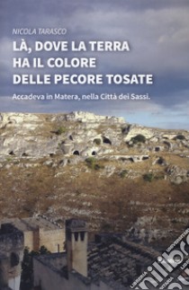 Là, dove la terra ha il colore delle pecore tosate libro di Tarasco Nicola