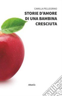 Storie d'amore di una bambina cresciuta libro di Pellegrino Camilla