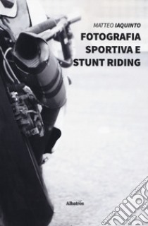 Fotografia sportiva e stunt riding. Ediz. illustrata libro di Iaquinto Matteo