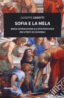 Sofia e la mela. Breve introduzione all'epistemologia per utenti occasionali libro di Zanotti Giuseppe