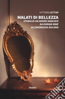 Malati di bellezza. Storia di un amore mancato. Da Dorian Gray all'anoressia-bulimia libro di Lottini Vittoria