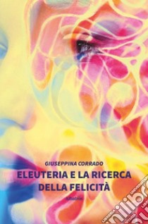 Eleuteria e la ricerca della felicità libro di Corrado Giuseppina