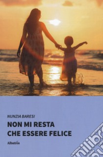 Non mi resta che essere felice libro di Baresi Nunzia